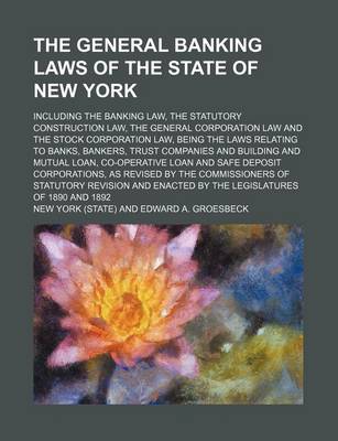 Book cover for The General Banking Laws of the State of New York; Including the Banking Law, the Statutory Construction Law, the General Corporation Law and the Stock Corporation Law, Being the Laws Relating to Banks, Bankers, Trust Companies and Building and Mutual Loa