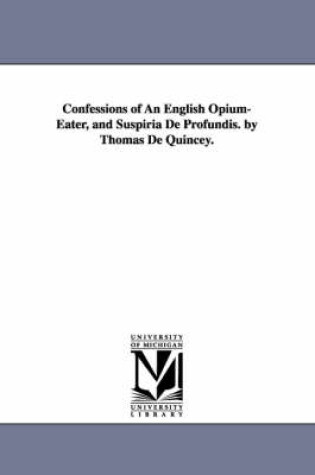 Cover of Confessions of An English Opium-Eater, and Suspiria De Profundis. by Thomas De Quincey.