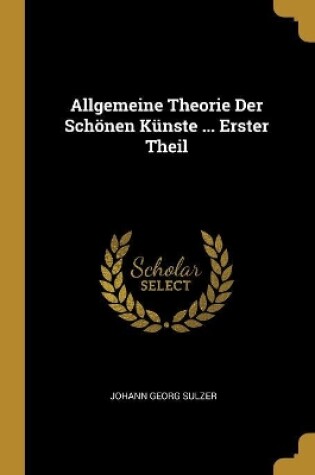 Cover of Allgemeine Theorie Der Schönen Künste ... Erster Theil