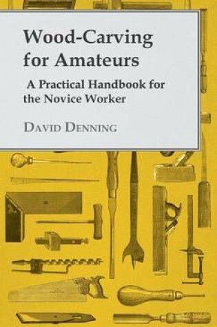 Cover of Wood-Carving For Amateurs - A Practical Handbook For The Novice Worker
