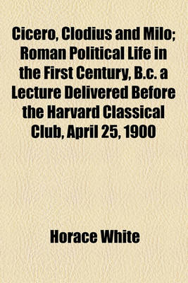 Book cover for Cicero, Clodius and Milo; Roman Political Life in the First Century, B.C. a Lecture Delivered Before the Harvard Classical Club, April 25, 1900