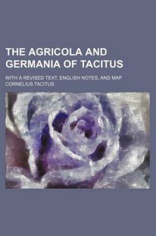 Cover of The Agricola and Germania of Tacitus; With a Revised Text, English Notes, and Map