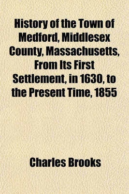 Book cover for History of the Town of Medford, Middlesex County, Massachusetts, from Its First Settlement, in 1630, to the Present Time, 1855