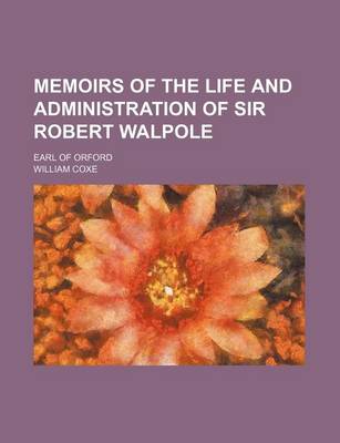 Book cover for Memoirs of the Life and Administration of Sir Robert Walpole (Volume 3); Earl of Orford