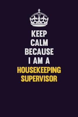 Book cover for Keep Calm Because I Am A Housekeeping Supervisor