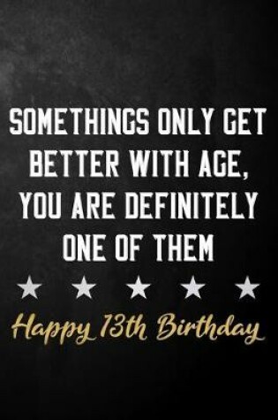 Cover of Somethings Only Get Better With Age, You Are Definitely One Of Them Happy 13th Birthday