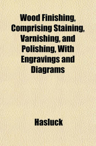 Cover of Wood Finishing, Comprising Staining, Varnishing, and Polishing, with Engravings and Diagrams