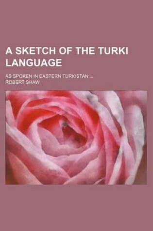 Cover of A Sketch of the Turki Language; As Spoken in Eastern Turkistan ...