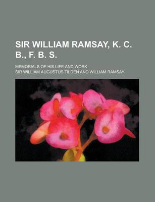 Book cover for Sir William Ramsay, K. C. B., F. B. S; Memorials of His Life and Work