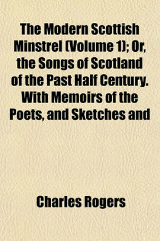 Cover of The Modern Scottish Minstrel (Volume 1); Or, the Songs of Scotland of the Past Half Century. with Memoirs of the Poets, and Sketches and