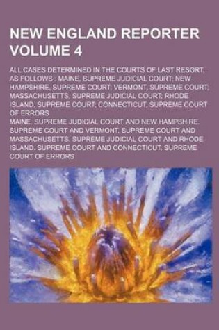 Cover of New England Reporter Volume 4; All Cases Determined in the Courts of Last Resort, as Follows Maine, Supreme Judicial Court New Hampshire, Supreme Court Vermont, Supreme Court Massachusetts, Supreme Judicial Court Rhode Island, Supreme Court Connecticut,