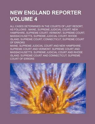 Book cover for New England Reporter Volume 4; All Cases Determined in the Courts of Last Resort, as Follows Maine, Supreme Judicial Court New Hampshire, Supreme Court Vermont, Supreme Court Massachusetts, Supreme Judicial Court Rhode Island, Supreme Court Connecticut,