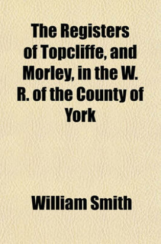 Cover of The Registers of Topcliffe, and Morley, in the W. R. of the County of York