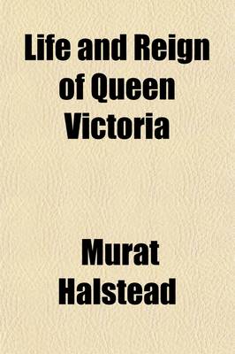 Book cover for Life and Reign of Queen Victoria; Being a Complete Narrative of Her Grand Life and Beneficent Reign Her Diamond Jubilee Celebration, Her Closing Days and the Accession of Her Successor, Including the Lives of King Edward VII and Queen Alexandra