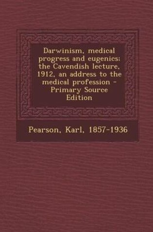 Cover of Darwinism, Medical Progress and Eugenics; The Cavendish Lecture, 1912, an Address to the Medical Profession - Primary Source Edition