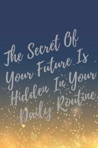 Cover of The Secret Of Your Future Is Hidden In Your Daily Routine.