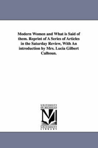 Cover of Modern Women and What Is Said of Them. Reprint of a Series of Articles in the Saturday Review, with an Introduction by Mrs. Lucia Gilbert Calhoun.