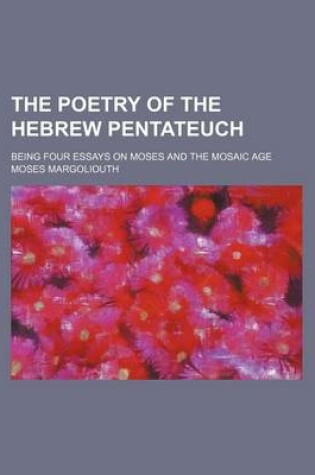 Cover of The Poetry of the Hebrew Pentateuch; Being Four Essays on Moses and the Mosaic Age