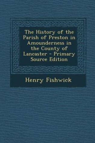 Cover of The History of the Parish of Preston in Amounderness in the County of Lancaster - Primary Source Edition