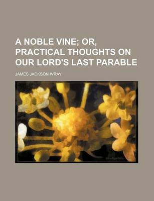 Book cover for A Noble Vine; Or, Practical Thoughts on Our Lord's Last Parable