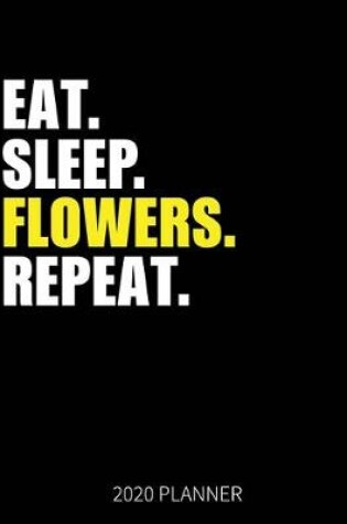 Cover of Eat Sleep Flowers Repeat 2020 Planner