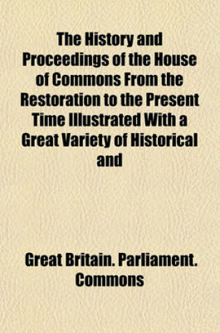 Cover of The History and Proceedings of the House of Commons from the Restoration to the Present Time Illustrated with a Great Variety of Historical and Explanatory Notes with a Large Appendix (Volume 12)