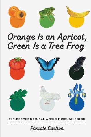 Cover of Orange Is an Apricot, Green Is a Tree Frog