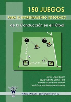 Book cover for 150 Juegos Para El Entrenamiento Integrado de La Conduccion En El Futbol