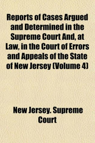 Cover of Reports of Cases Argued and Determined in the Supreme Court And, at Law, in the Court of Errors and Appeals of the State of New Jersey Volume 4