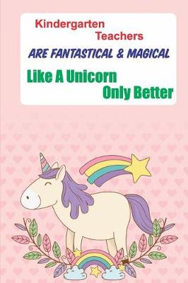 Book cover for Kindergarten Teachers Are Fantastical * Magical Like A Unicorn Only Better