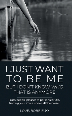 Book cover for I Just Want To Be Me But I Don't Know Who That Is Anymore