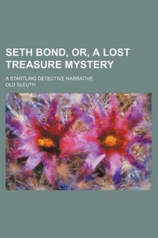 Cover of Seth Bond, Or, a Lost Treasure Mystery; A Startling Detective Narrative