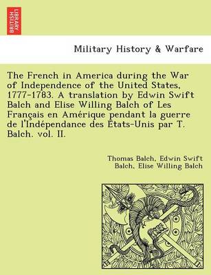 Book cover for The French in America During the War of Independence of the United States, 1777-1783. a Translation by Edwin Swift Balch and Elise Willing Balch of Les Franc Ais En AME Rique Pendant La Guerre de L'Inde Pendance Des E Tats-Unis Par T. Balch. Vol. II.