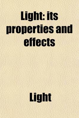 Book cover for Light; Its Properties and Effects. Its Properties and Effects