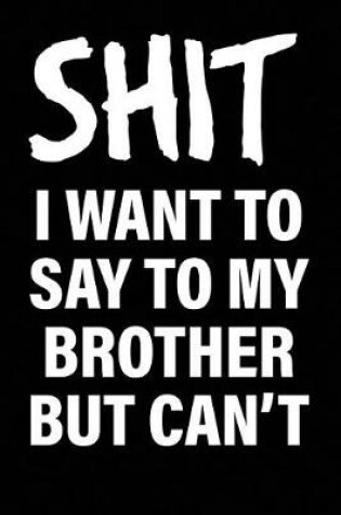 Cover of Shit I Want to Say to My Brother But Can't
