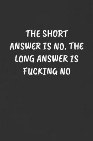 Cover of The Short Answer Is No. the Long Answer Is Fucking No