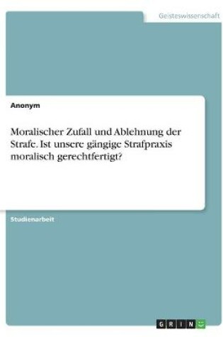 Cover of Moralischer Zufall und Ablehnung der Strafe. Ist unsere gangige Strafpraxis moralisch gerechtfertigt?