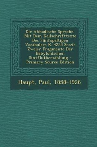 Cover of Die Akkadische Sprache, Mit Dem Keilschrifttexte Des Funfspaltigen Vocabulars K. 4225 Sowie Zweier Fragmente Der Babylonischen Sintflutherzahlung - Primary Source Edition