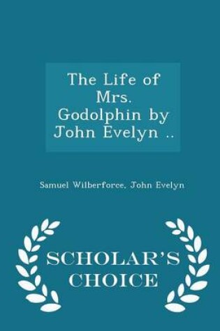 Cover of The Life of Mrs. Godolphin by John Evelyn .. - Scholar's Choice Edition