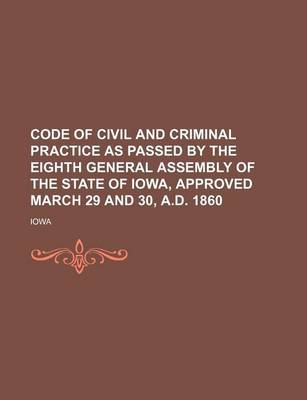 Book cover for Code of Civil and Criminal Practice as Passed by the Eighth General Assembly of the State of Iowa, Approved March 29 and 30, A.D. 1860