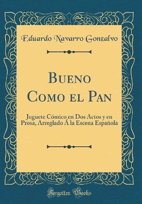 Book cover for Bueno Como el Pan: Juguete Cómico en Dos Actos y en Prosa, Arreglado Á la Escena Española (Classic Reprint)