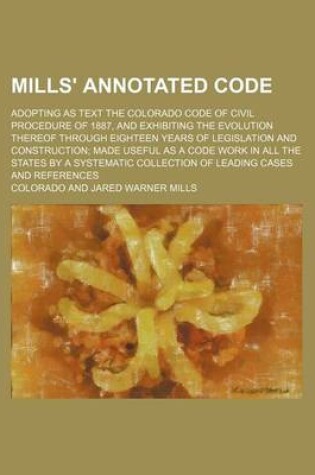 Cover of Mills' Annotated Code; Adopting as Text the Colorado Code of Civil Procedure of 1887, and Exhibiting the Evolution Thereof Through Eighteen Years of L