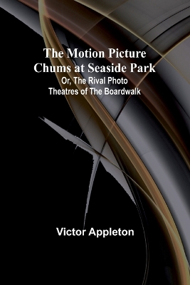 Book cover for The Motion Picture Chums at Seaside Park; Or, The Rival Photo Theatres of the Boardwalk