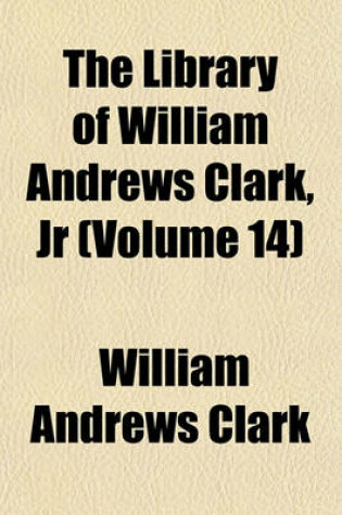 Cover of The Library of William Andrews Clark, Jr (Volume 14)