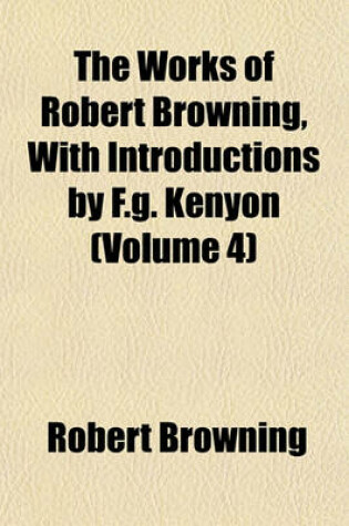 Cover of The Works of Robert Browning, with Introductions by F.G. Kenyon (Volume 4)