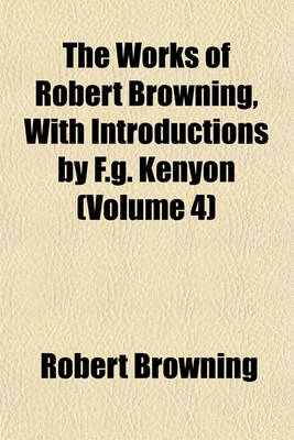 Book cover for The Works of Robert Browning, with Introductions by F.G. Kenyon (Volume 4)