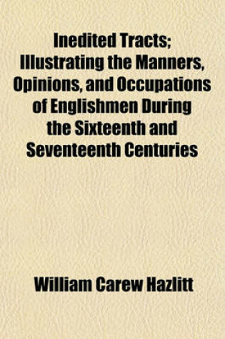 Cover of Inedited Tracts; Illustrating the Manners, Opinions, and Occupations of Englishmen During the Sixteenth and Seventeenth Centuries