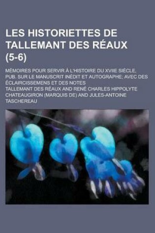 Cover of Les Historiettes de Tallemant Des Reaux; Memoires Pour Servir A L'Histoire Du Xviie Siecle, Pub. Sur Le Manuscrit Inedit Et Autographe; Avec Des Eclaircissemens Et Des Notes (5-6 )