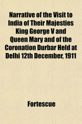 Cover of Narrative of the Visit to India of Their Majesties King George V and Queen Mary and of the Coronation Durbar Held at Delhi 12th December, 1911