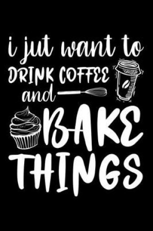 Cover of I Just Want To Drink Coffee And Bake Things